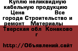 Куплю неликвидную кабельную продукцию › Цена ­ 1 900 000 - Все города Строительство и ремонт » Материалы   . Тверская обл.,Конаково г.